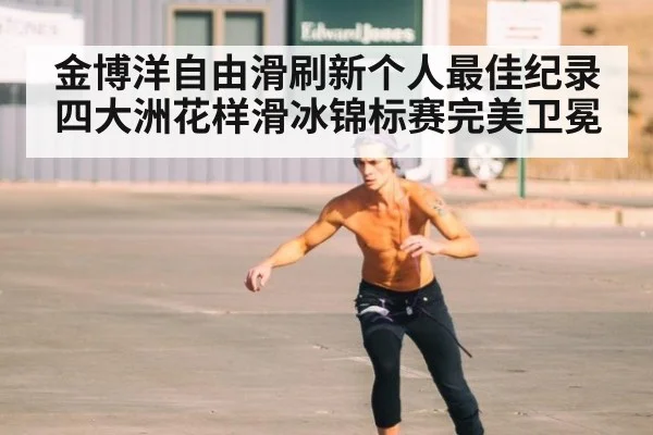 金博洋自由滑刷新个人最佳纪录 四大洲花样滑冰锦标赛完美卫冕