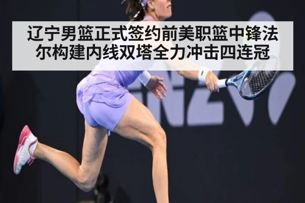 辽宁男篮正式签约前美职篮中锋法尔构建内线双塔全力冲击四连冠